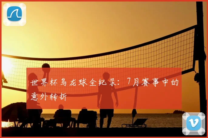 世界杯乌龙球全纪录:7月赛事中的意外转折