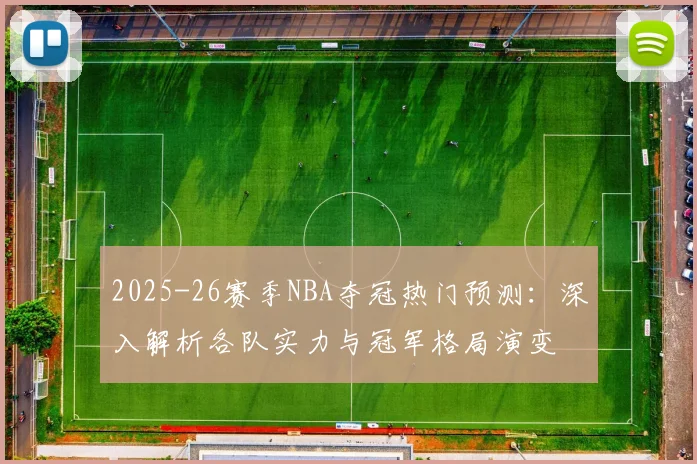 2025-26赛季NBA夺冠热门预测：深入解析各队实力与冠军格局演变