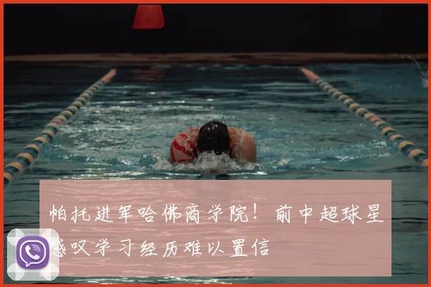 帕托进军哈佛商学院!前中超球星感叹学习经历难以置信