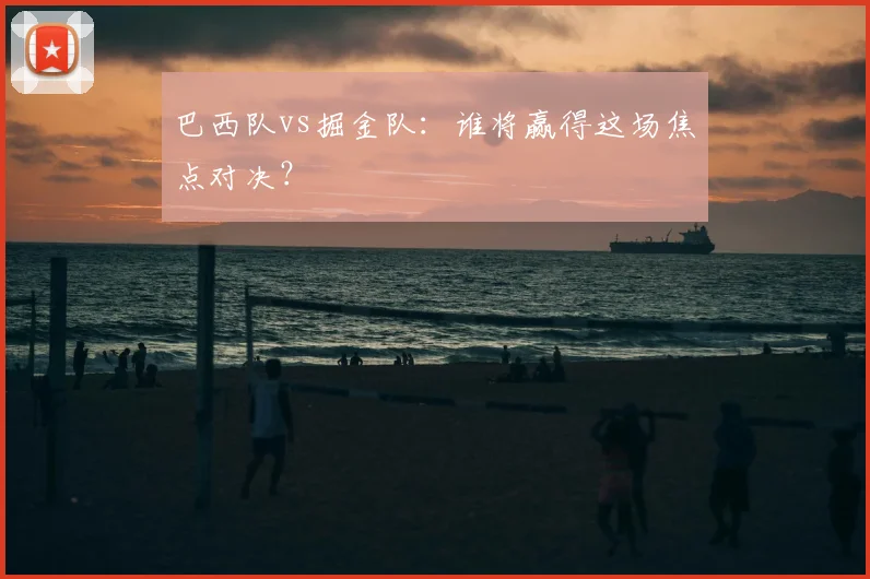 巴西队vs掘金队:谁将赢得这场焦点对决?