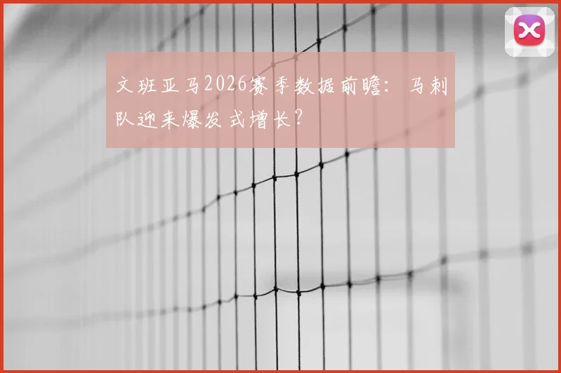 文班亚马2026赛季数据前瞻：马刺队迎来爆发式增长？