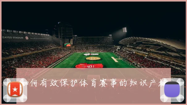 如何有效保护体育赛事的知识产权？