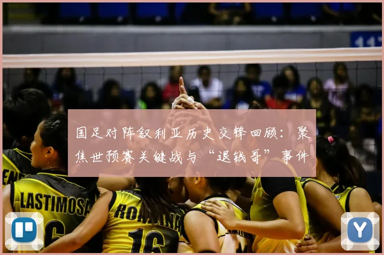 国足对阵叙利亚历史交锋回顾:聚焦世预赛关键战与“退钱哥”事件,解析本次对决取胜前景
