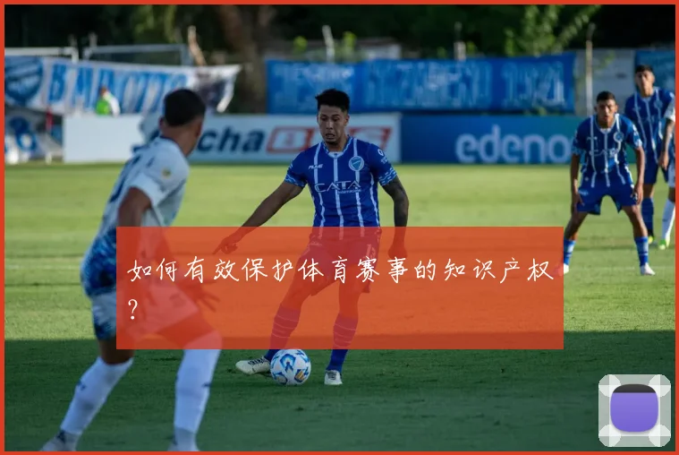如何有效保护体育赛事的知识产权？