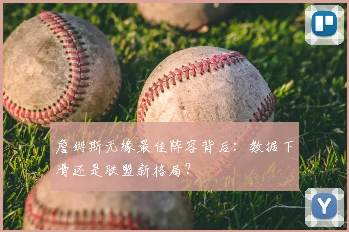 詹姆斯无缘最佳阵容背后：数据下滑还是联盟新格局？