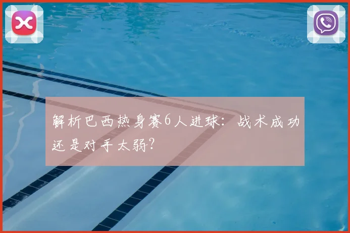 解析巴西热身赛6人进球：战术成功还是对手太弱？