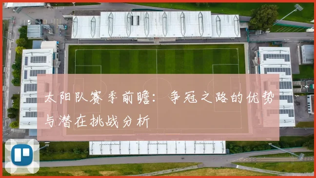 太阳队赛季前瞻：争冠之路的优势与潜在挑战分析