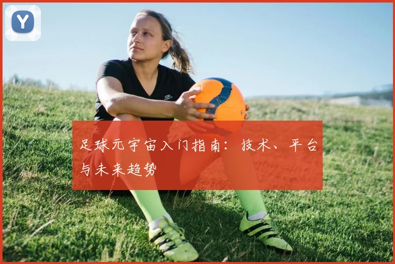 足球元宇宙入门指南：技术、平台与未来趋势