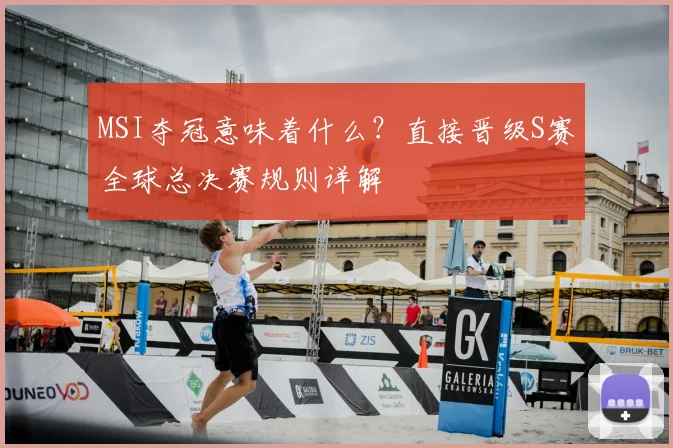 MSI夺冠意味着什么？直接晋级S赛全球总决赛规则详解