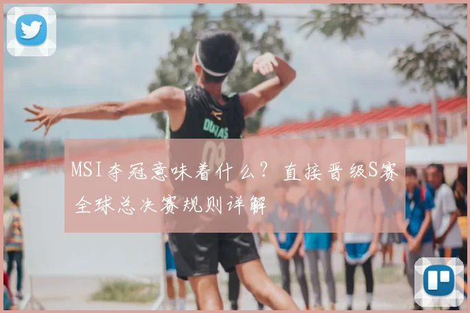 MSI夺冠意味着什么？直接晋级S赛全球总决赛规则详解