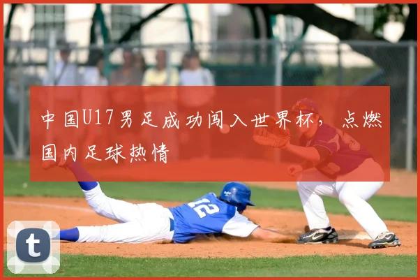 中国U17男足成功闯入世界杯，点燃国内足球热情