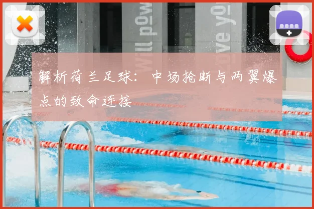 解析荷兰足球：中场抢断与两翼爆点的致命连接