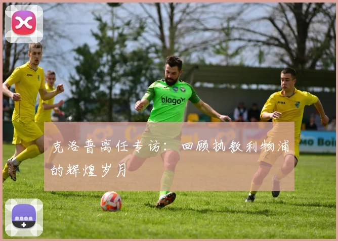 克洛普离任专访：回顾执教利物浦的辉煌岁月