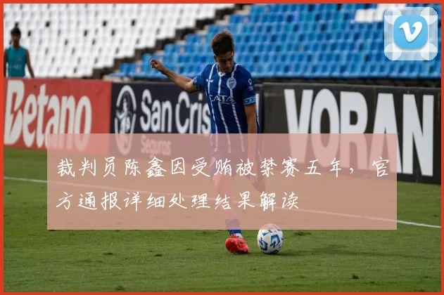 裁判员陈鑫因受贿被禁赛五年,官方通报详细处理结果解读