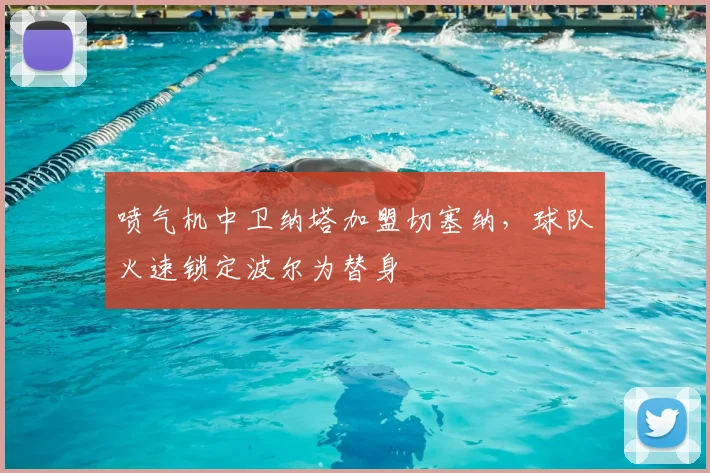 喷气机中卫纳塔加盟切塞纳，球队火速锁定波尔为替身