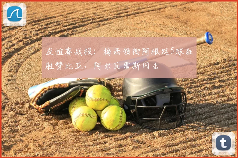 友谊赛战报:梅西领衔阿根廷5球狂胜赞比亚,阿尔瓦雷斯闪击